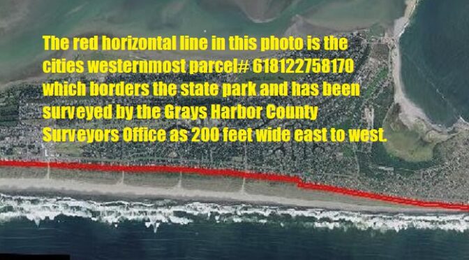 The red horizontal line in this photo is the cities westernmost parcel# 618122758170 which borders the state park and has been surveyed by the Grays Harbor County Surveyors Office as 200 feet wide east to west.